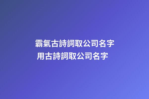 霸氣古詩詞取公司名字 用古詩詞取公司名字-第1張-公司起名-玄機派